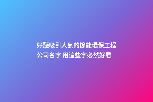 好聽吸引人氣的節能環保工程公司名字 用這些字必然好看-第1張-公司起名-玄機派